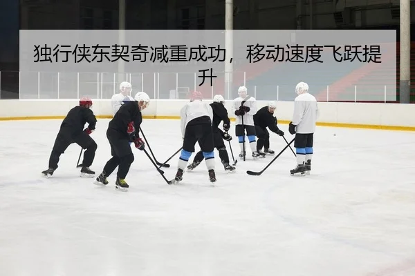 独行侠东契奇减重成功，移动速度飞跃提升