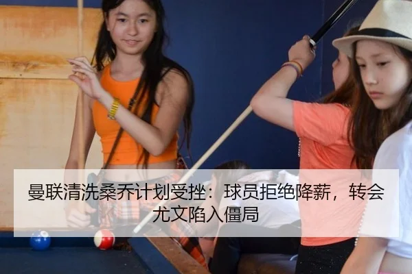 曼联清洗桑乔计划受挫：球员拒绝降薪，转会尤文陷入僵局